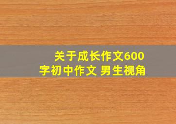 关于成长作文600字初中作文 男生视角